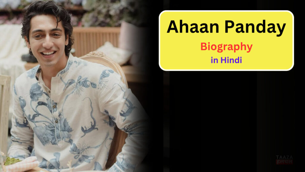 Ahaan Panday Biography in Hindi: Age, Family, Education, Career, Net Worth 2025